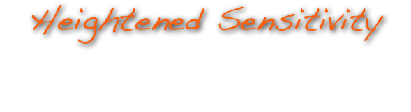 Heightened Sensitivity
 Feeling the world and the experiences around you through meditation. Heightened sensitivity to taste, smell, texture, shape, and temperature in the physical world. May be accompanied by physical signs such as rashes. Awareness of physical properties of “invisible” or “unseen” energy.

