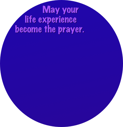 
May your 
life experience 
become the prayer.
