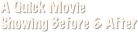 A Quick Movie 
Showing Before & After