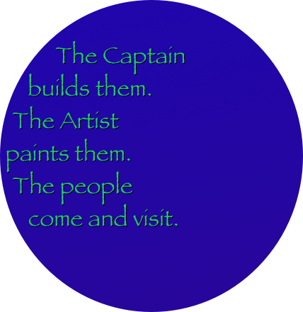 
The Captain builds them. 
The Artist 
paints them. 
The people 
come and visit.